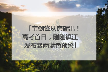 宝剑锋从磨砺出！高考首日，刚刚镇江发布暴雨蓝色预警