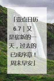 壹点日历6.7｜又是崭新的一天，过去的已成序章！周末早安