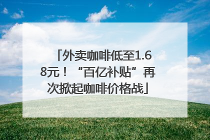 外卖咖啡低至1.68元！“百亿补贴”再次掀起咖啡价格战