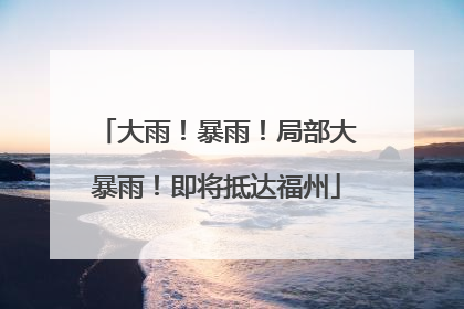 大雨！暴雨！局部大暴雨！即将抵达福州