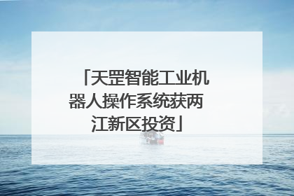 天罡智能工业机器人操作系统获两江新区投资