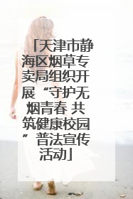 天津市静海区烟草专卖局组织开展“守护无烟青春 共筑健康校园”普法宣传活动