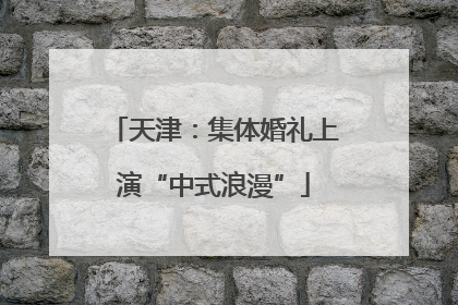 天津：集体婚礼上演“中式浪漫”