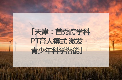 天津：首秀跨学科PT育人模式 激发青少年科学潜能
