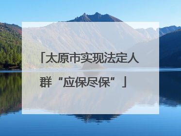 太原市实现法定人群“应保尽保”