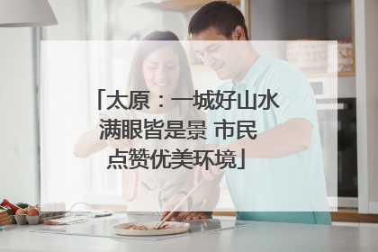 太原：一城好山水 满眼皆是景 市民点赞优美环境