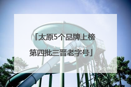 太原5个品牌上榜第四批三晋老字号