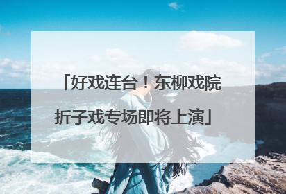 好戏连台！东柳戏院折子戏专场即将上演