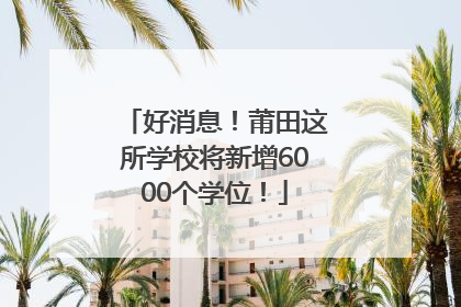 好消息！莆田这所学校将新增6000个学位！
