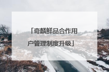 奇麟鲜品合作用户管理制度升级