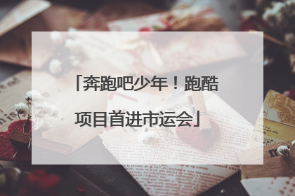 奔跑吧少年！跑酷项目首进市运会