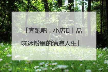 奔跑吧，小店㊴丨品味冰粉里的清凉人生