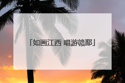 如画江西 唱游赣鄱