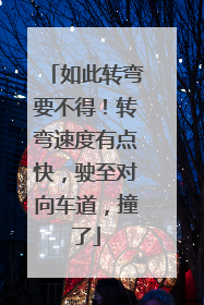 如此转弯要不得！转弯速度有点快，驶至对向车道，撞了