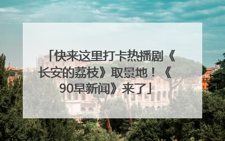 快来这里打卡热播剧《长安的荔枝》取景地！《90早新闻》来了