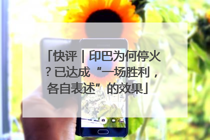 快评｜印巴为何停火？已达成“一场胜利，各自表述”的效果