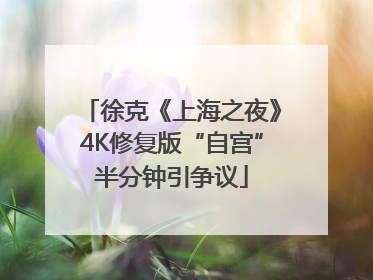 徐克《上海之夜》4K修复版“自宫”半分钟引争议