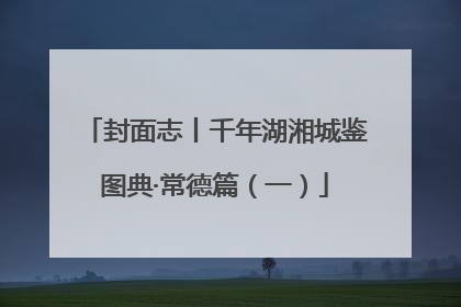 封面志丨千年湖湘城鉴图典·常德篇（一）