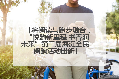 将阅读与跑步融合，“悦跑新里程 书香润未来”第二届海淀全民阅跑活动出新