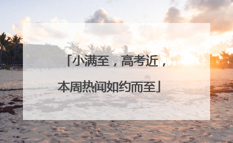 小满至，高考近，本周热闻如约而至