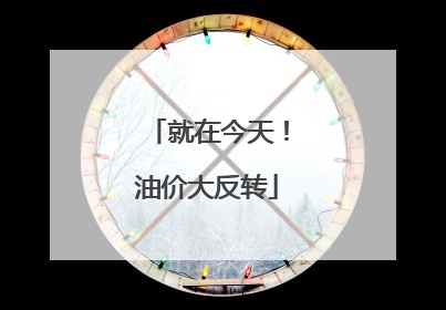 就在今天！油价大反转