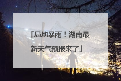 局地暴雨！湖南最新天气预报来了
