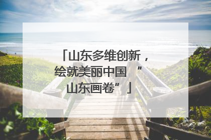 山东多维创新，绘就美丽中国 “山东画卷”