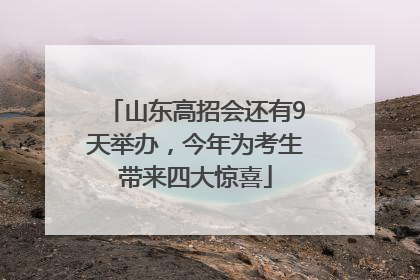 山东高招会还有9天举办，今年为考生带来四大惊喜