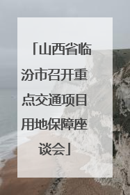 山西省临汾市召开重点交通项目用地保障座谈会