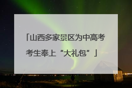 山西多家景区为中高考考生奉上“大礼包”