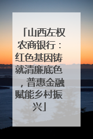 山西左权农商银行：红色基因铸就清廉底色，普惠金融赋能乡村振兴