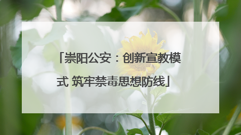 崇阳公安：创新宣教模式 筑牢禁毒思想防线