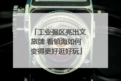 工业强区亮出文旅牌 看镇海如何变得更好逛好玩
