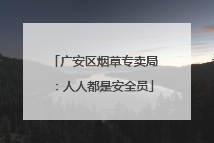 广安区烟草专卖局：人人都是安全员