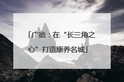 广德：在“长三角之心”打造康养名城