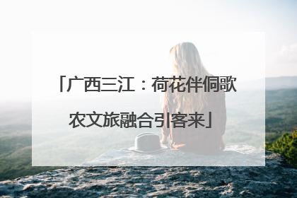 广西三江：荷花伴侗歌 农文旅融合引客来