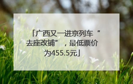 广西又一进京列车“去座改铺”，最低票价为455.5元