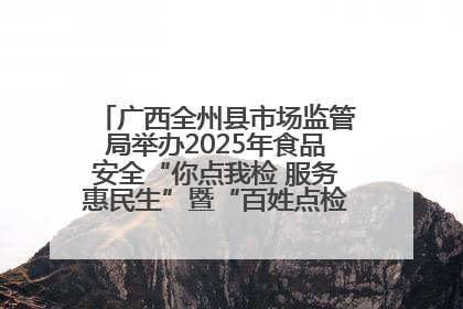 广西全州县市场监管局举办2025年食品安全“你点我检 服务惠民生”暨“百姓点检日”活动启动仪式