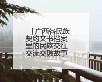广西各民族契约文书档案里的民族交往交流交融故事专题展开展