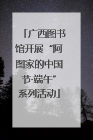 广西图书馆开展“阿图家的中国节·端午”系列活动