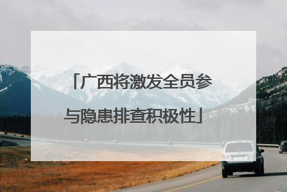 广西将激发全员参与隐患排查积极性