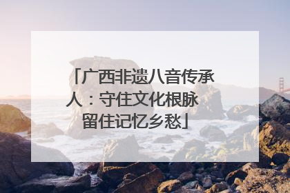 广西非遗八音传承人：守住文化根脉 留住记忆乡愁