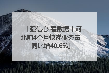 强信心 看数据丨河北前4个月快递业务量同比增40.6%