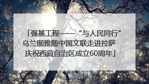 强基工程——“与人民同行”乌兰图雅随中国文联走进拉萨 庆祝西藏自治区成立60周年