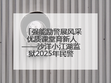 强能励警展风采 优质课堂育新人——沙洋小江湖监狱2025年民警优质课竞赛落幕