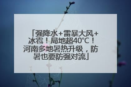 强降水+雷暴大风+冰雹！局地超40℃！河南多地暑热升级，防暑也要防强对流