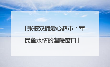 张掖双拥爱心超市：军民鱼水情的温暖窗口