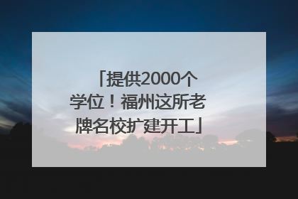 提供2000个学位！福州这所老牌名校扩建开工