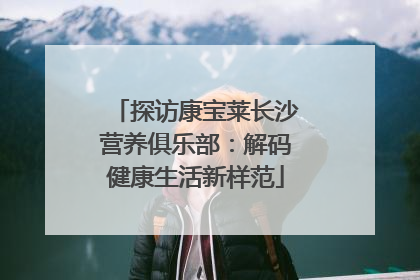 探访康宝莱长沙营养俱乐部：解码健康生活新样范