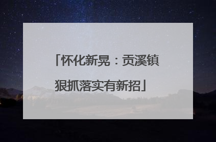 怀化新晃：贡溪镇狠抓落实有新招